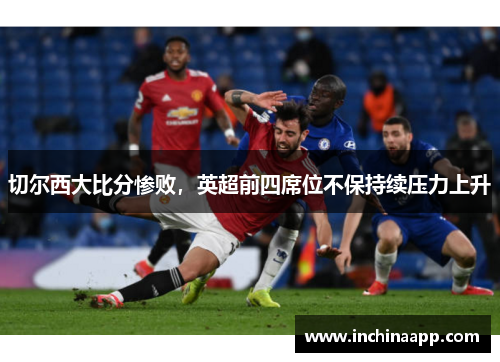 切尔西大比分惨败，英超前四席位不保持续压力上升