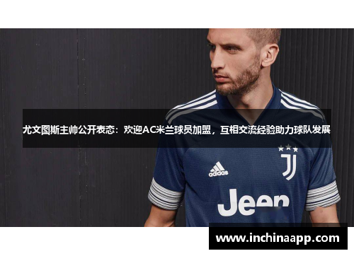 尤文图斯主帅公开表态：欢迎AC米兰球员加盟，互相交流经验助力球队发展