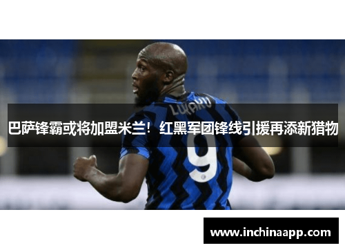 巴萨锋霸或将加盟米兰！红黑军团锋线引援再添新猎物