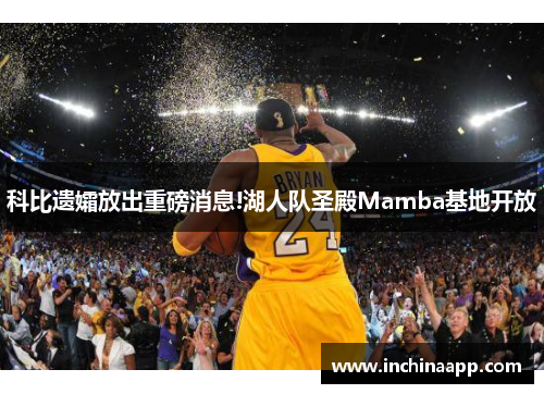 科比遗孀放出重磅消息!湖人队圣殿Mamba基地开放