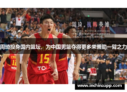 周琦投身国内篮坛，为中国男篮夺得更多荣誉助一臂之力