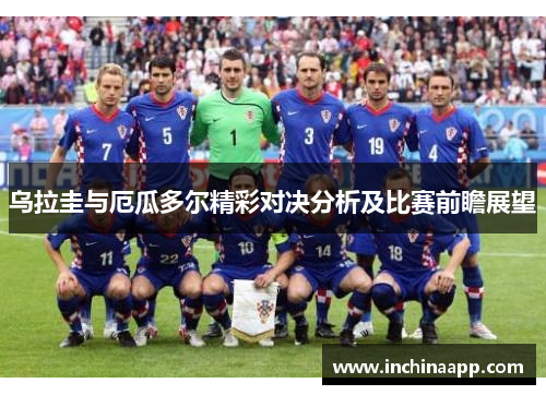 乌拉圭与厄瓜多尔精彩对决分析及比赛前瞻展望