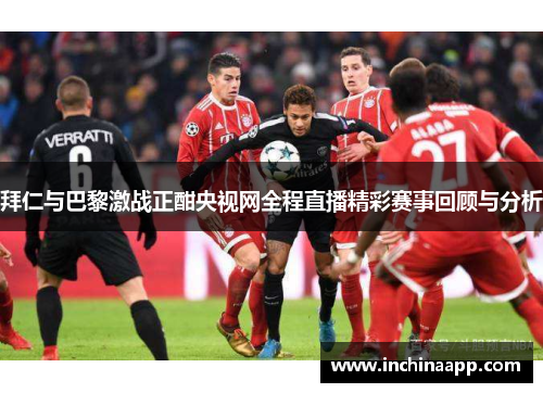 拜仁与巴黎激战正酣央视网全程直播精彩赛事回顾与分析