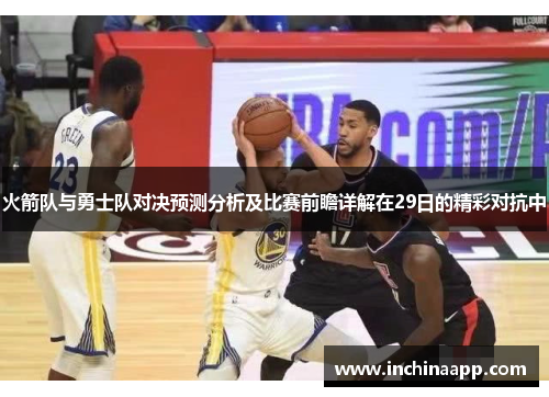 火箭队与勇士队对决预测分析及比赛前瞻详解在29日的精彩对抗中