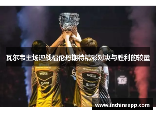 瓦尔韦主场迎战福伦丹期待精彩对决与胜利的较量