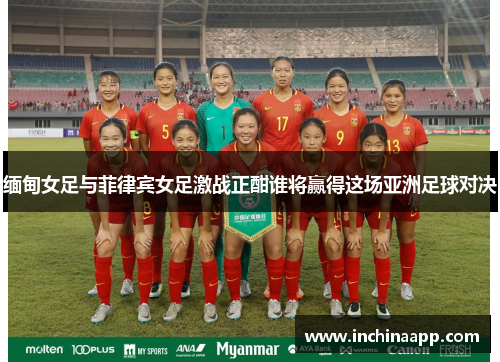 缅甸女足与菲律宾女足激战正酣谁将赢得这场亚洲足球对决