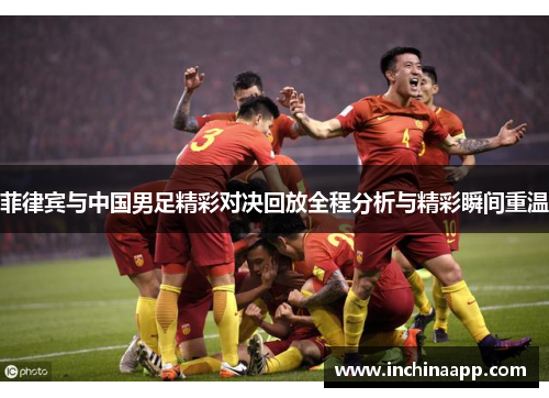 菲律宾与中国男足精彩对决回放全程分析与精彩瞬间重温