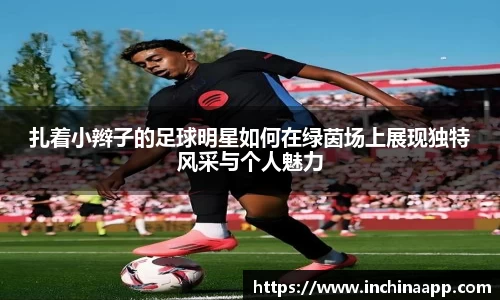 扎着小辫子的足球明星如何在绿茵场上展现独特风采与个人魅力