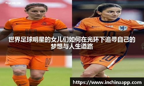世界足球明星的女儿们如何在光环下追寻自己的梦想与人生道路
