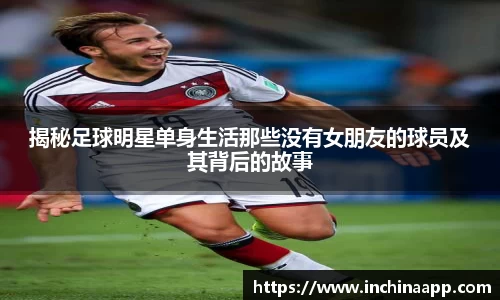 揭秘足球明星单身生活那些没有女朋友的球员及其背后的故事