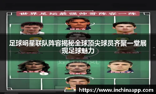 足球明星联队阵容揭秘全球顶尖球员齐聚一堂展现足球魅力